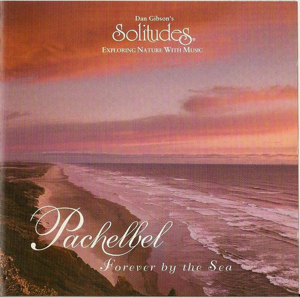 Dan Gibson : Exploring Nature With Music: Pachelbel - Forever By The Sea (CD, Album)